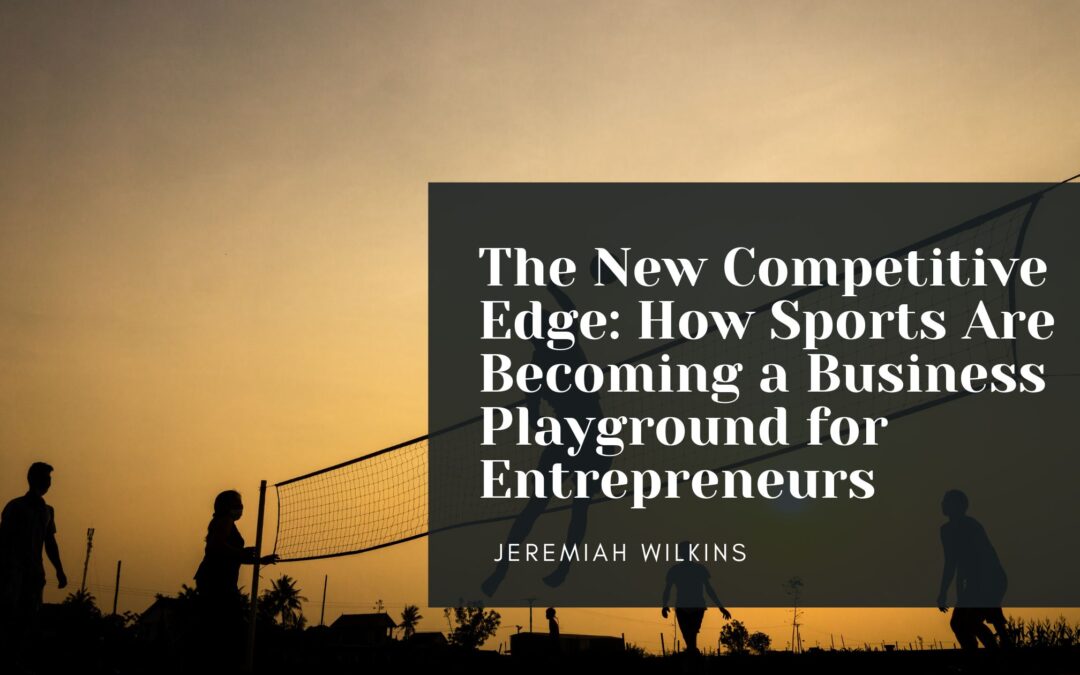 The New Competitive Edge: How Sports Are Becoming a Business Playground for Entrepreneurs