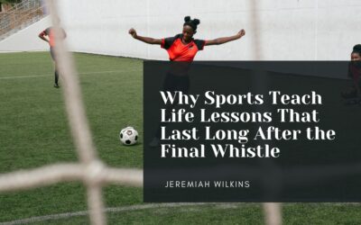 Why Sports Teach Life Lessons That Last Long After the Final Whistle