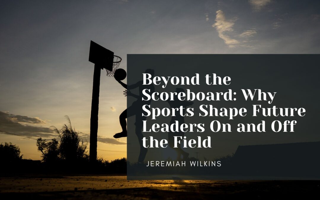 Beyond the Scoreboard: Why Sports Shape Future Leaders On and Off the Field